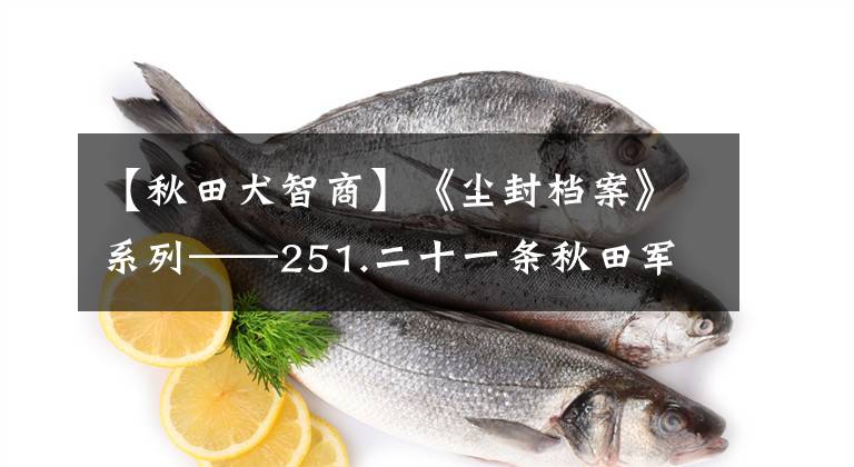 【秋田犬智商】《塵封檔案》系列——251.二十一條秋田軍犬（7）