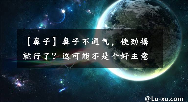 【鼻子】鼻子不通氣，使勁擤就行了？這可能不是個(gè)好主意