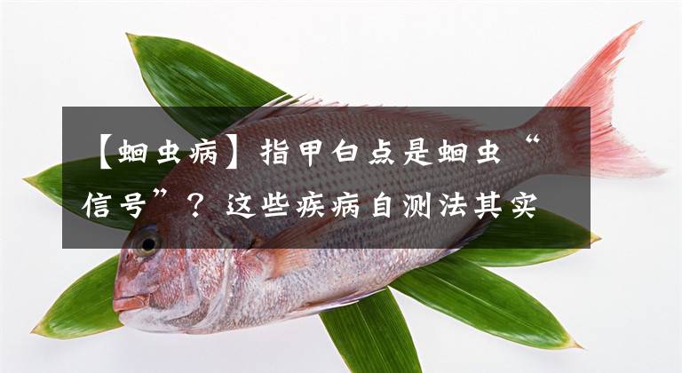 【蛔蟲病】指甲白點(diǎn)是蛔蟲“信號(hào)”？這些疾病自測(cè)法其實(shí)是自己嚇自己