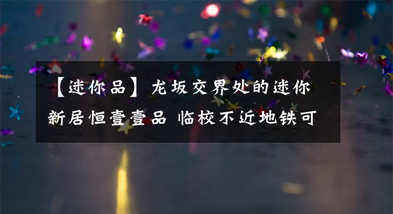 【迷你品】龍坂交界處的迷你新居恒壹壹品 臨校不近地鐵可售套數(shù)約170套