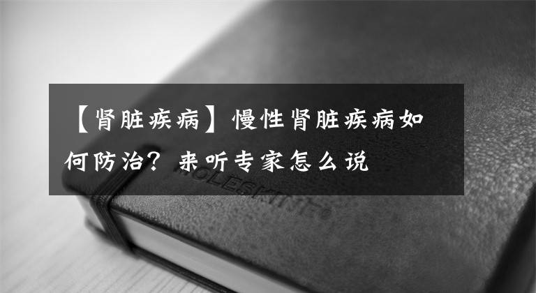 【腎臟疾病】慢性腎臟疾病如何防治？來聽專家怎么說