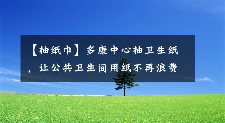 【抽紙巾】多康中心抽衛(wèi)生紙，讓公共衛(wèi)生間用紙不再浪費