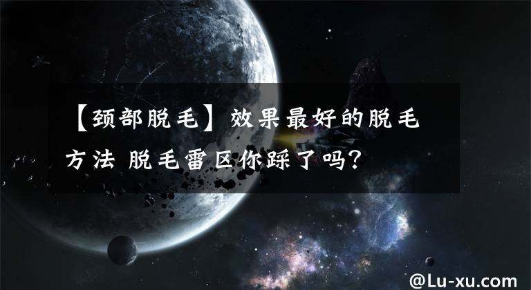 【頸部脫毛】效果最好的脫毛方法 脫毛雷區(qū)你踩了嗎？