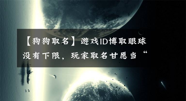 【狗狗取名】游戲ID博取眼球沒有下限，玩家取名甘愿當(dāng)“狗”，還有當(dāng)兒子的？