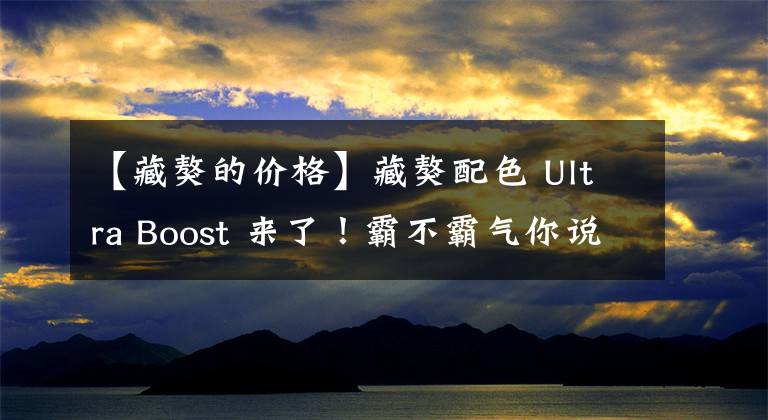 【藏獒的價格】藏獒配色 Ultra Boost 來了！霸不霸氣你說了算！