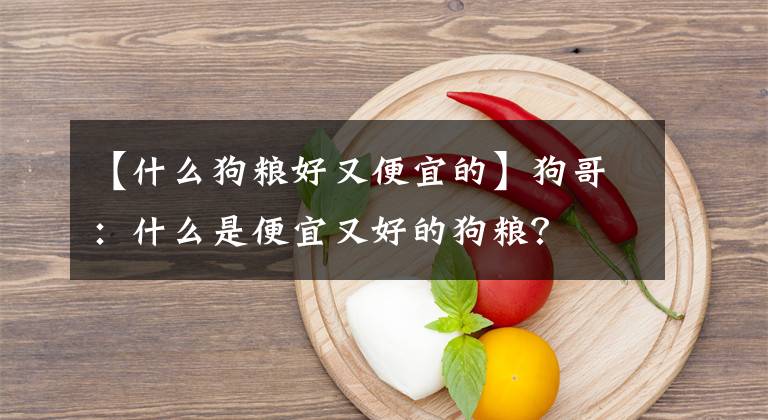 【什么狗糧好又便宜的】狗哥：什么是便宜又好的狗糧？