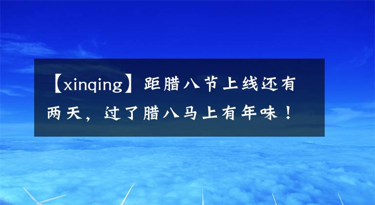 【xinqing】距臘八節(jié)上線還有兩天，過了臘八馬上有年味！