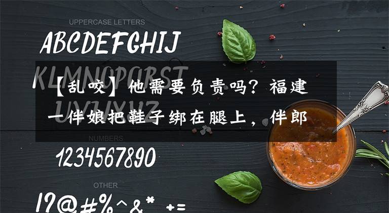 【亂咬】他需要負(fù)責(zé)嗎？福建一伴娘把鞋子綁在腿上，伴郎解不開直接用嘴咬