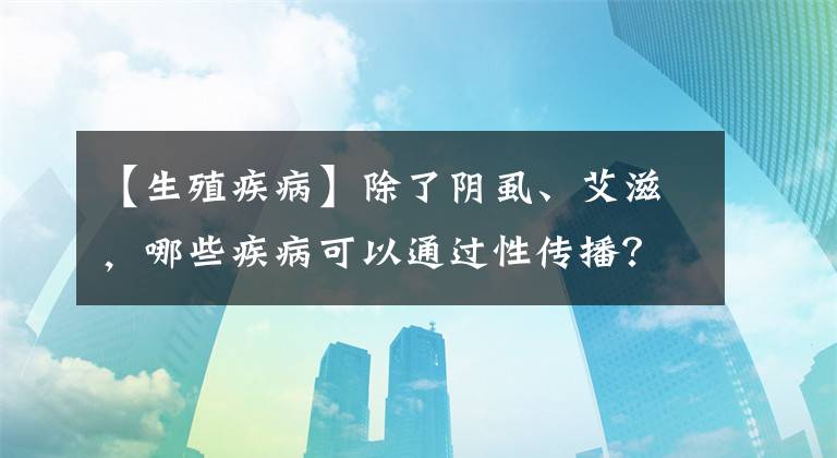 【生殖疾病】除了陰虱、艾滋，哪些疾病可以通過(guò)性傳播？一文說(shuō)清楚