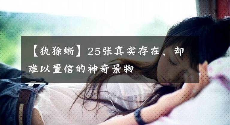 【犰狳蜥】25張真實(shí)存在，卻難以置信的神奇景物