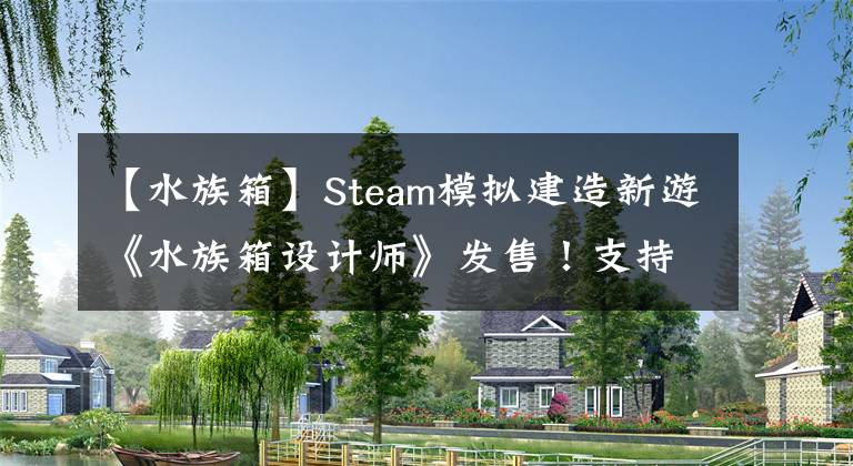 【水族箱】Steam模擬建造新游《水族箱設(shè)計師》發(fā)售！支持簡中