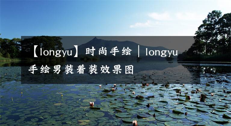 【longyu】時尚手繪｜longyu手繪男裝著裝效果圖