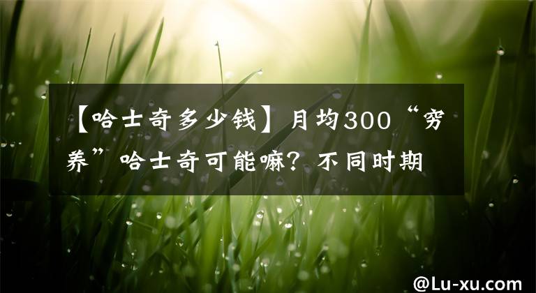 【哈士奇多少錢】月均300“窮養(yǎng)”哈士奇可能嘛？不同時期的哈士奇的飼養(yǎng)指南