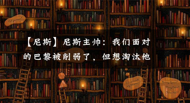 【尼斯】尼斯主帥：我們面對的巴黎被削弱了，但想淘汰他們總是很難