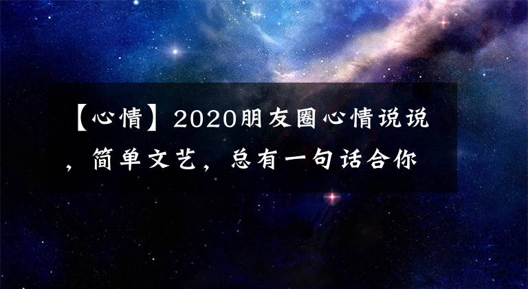 【心情】2020朋友圈心情說說，簡單文藝，總有一句話合你心意