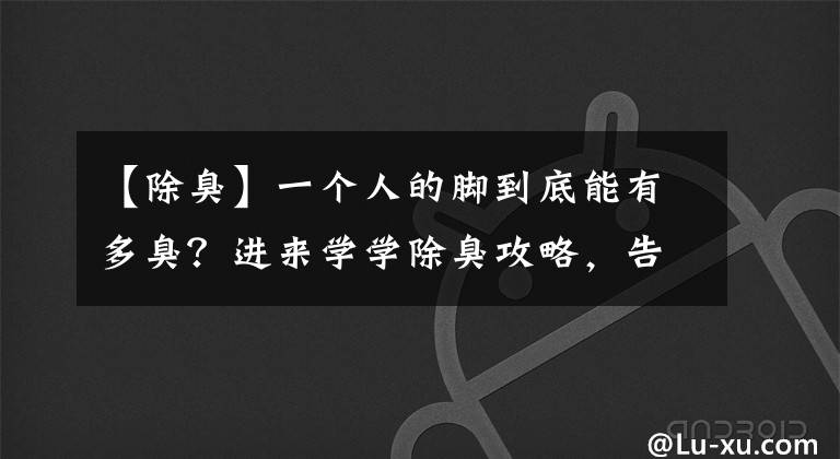 【除臭】一個人的腳到底能有多臭？進來學學除臭攻略，告別脫鞋尷尬