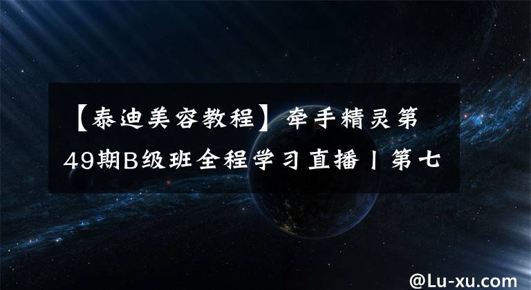 【泰迪美容教程】牽手精靈第49期B級(jí)班全程學(xué)習(xí)直播丨第七天——泰迪圓頭修剪