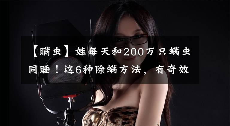 【瞞蟲】娃每天和200萬只螨蟲同睡！這6種除螨方法，有奇效