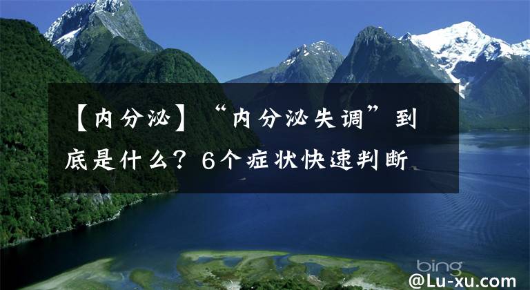 【內(nèi)分泌】“內(nèi)分泌失調(diào)”到底是什么？6個(gè)癥狀快速判斷