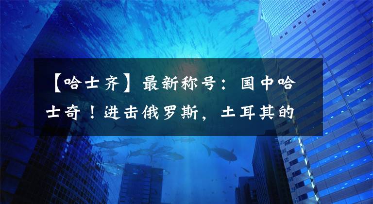 【哈士齊】最新稱號：國中哈士奇！進擊俄羅斯，土耳其的“狠”沒人能懂