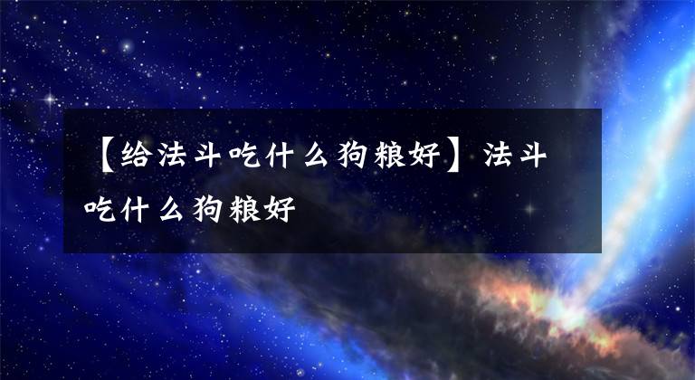 【給法斗吃什么狗糧好】法斗吃什么狗糧好