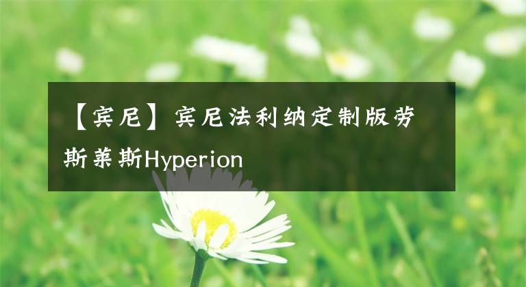 【賓尼】賓尼法利納定制版勞斯萊斯Hyperion