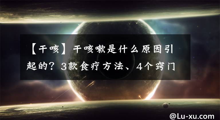 【干咳】干咳嗽是什么原因引起的？3款食療方法、4個(gè)竅門(mén)快速止咳