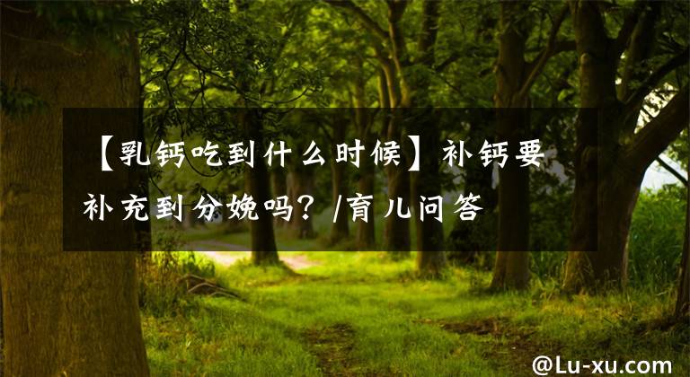 【乳鈣吃到什么時(shí)候】補(bǔ)鈣要補(bǔ)充到分娩嗎？/育兒?jiǎn)柎?></a></div>
              <div   id=