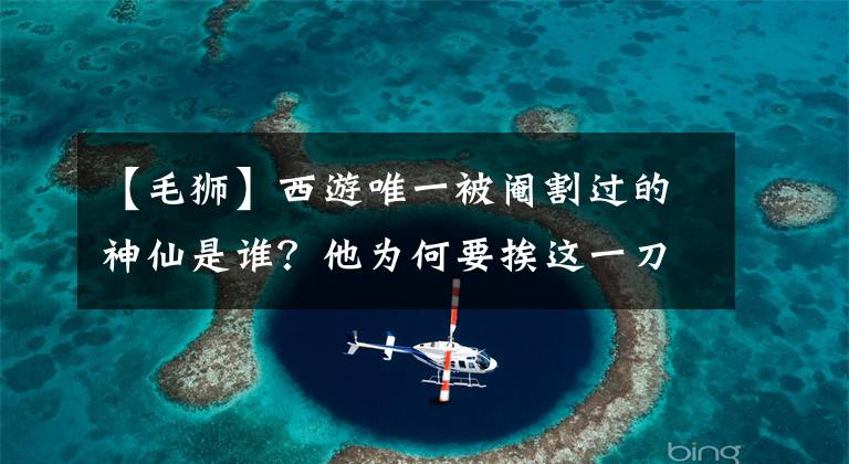 【毛獅】西游唯一被閹割過的神仙是誰？他為何要挨這一刀？