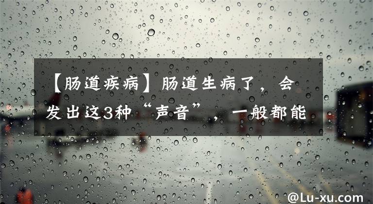 【腸道疾病】腸道生病了，會(huì)發(fā)出這3種“聲音”，一般都能輕易發(fā)現(xiàn)