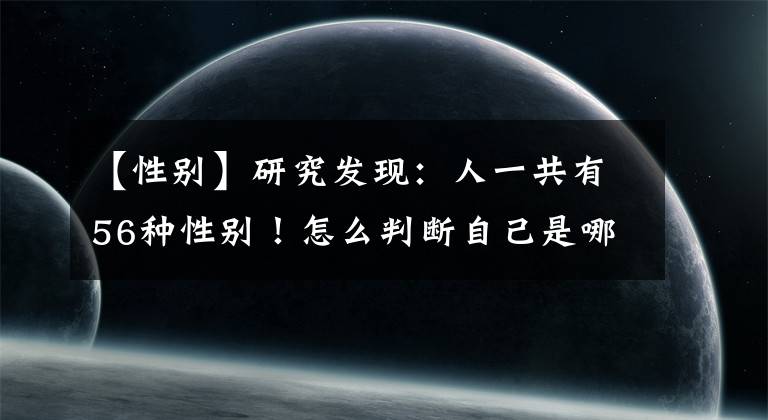 【性別】研究發(fā)現(xiàn)：人一共有56種性別！怎么判斷自己是哪一種？自測一下