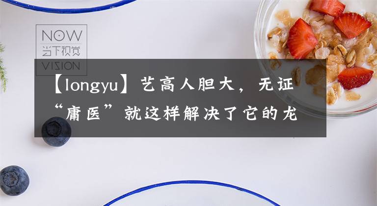 【longyu】藝高人膽大，無證“庸醫(yī)”就這樣解決了它的龍魚