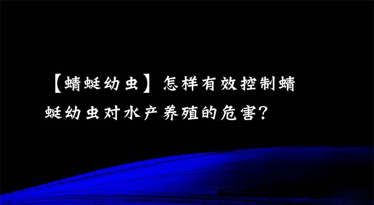 【蜻蜓幼蟲】怎樣有效控制蜻蜓幼蟲對水產(chǎn)養(yǎng)殖的危害？