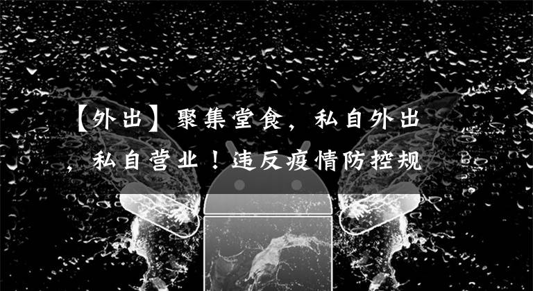 【外出】聚集堂食，私自外出，私自營業(yè)！違反疫情防控規(guī)定，從嚴(yán)處罰