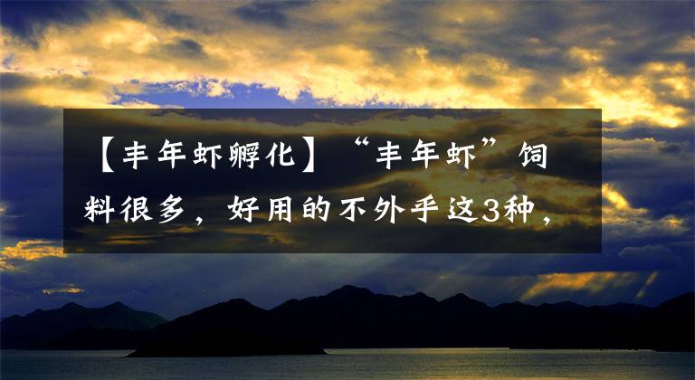 【豐年蝦孵化】“豐年蝦”飼料很多，好用的不外乎這3種，收藏好，飼養(yǎng)魚(yú)苗不愁