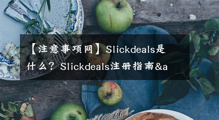 【注意事項(xiàng)網(wǎng)】Slickdeals是什么？Slickdeals注冊(cè)指南&發(fā)帖方式&亞馬遜發(fā)帖注意事項(xiàng)