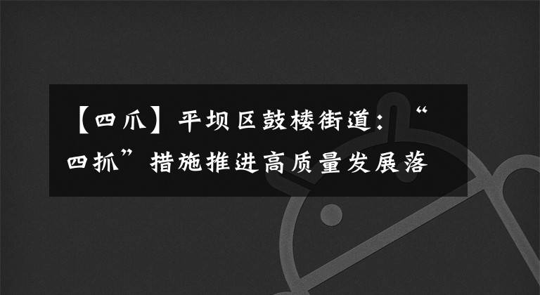 【四爪】平壩區(qū)鼓樓街道：“四抓”措施推進(jìn)高質(zhì)量發(fā)展落實(shí)落地見成效