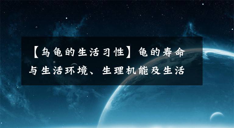 【烏龜?shù)纳盍?xí)性】龜?shù)膲勖c生活環(huán)境、生理機(jī)能及生活習(xí)性有關(guān)，什么龜壽命最長(zhǎng)