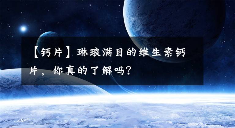 【鈣片】琳瑯滿目的維生素鈣片，你真的了解嗎？