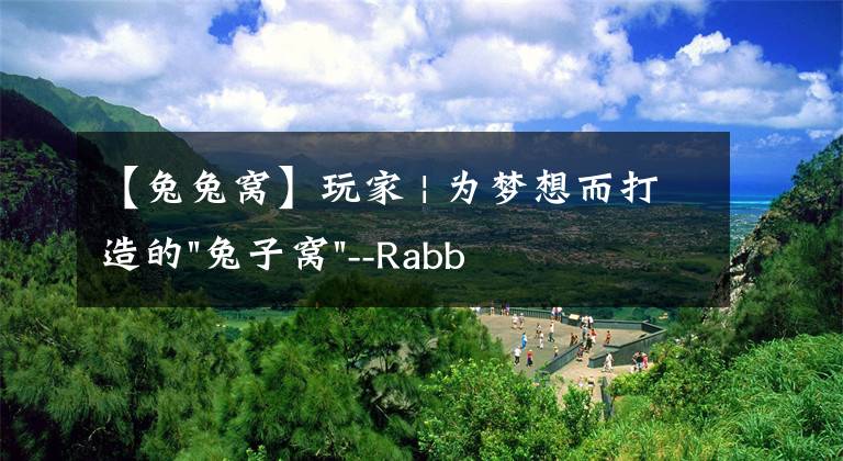 【兔兔窩】玩家 | 為夢想而打造的"兔子窩"--Rabbit隼龍