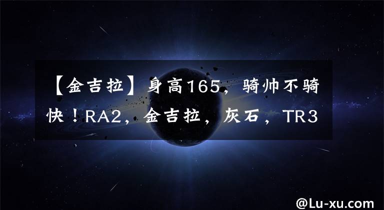 【金吉拉】身高165，騎帥不騎快！RA2，金吉拉，灰石，TR300，如何選？