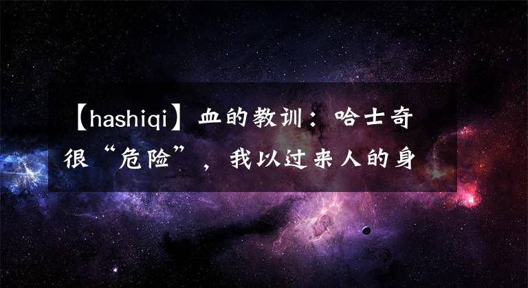 【hashiqi】血的教訓(xùn)：哈士奇很“危險(xiǎn)”，我以過來人的身份，勸你不要養(yǎng)！