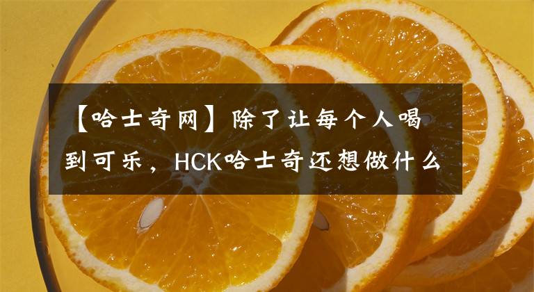 【哈士奇網(wǎng)】除了讓每個(gè)人喝到可樂，HCK哈士奇還想做什么