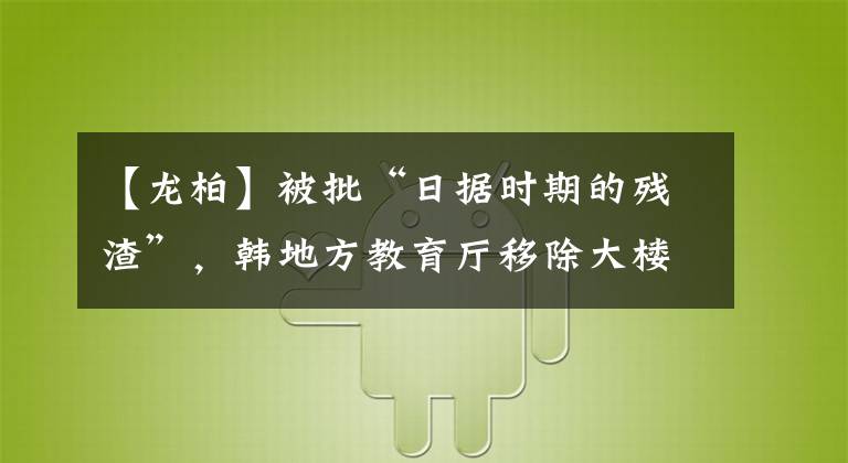 【龍柏】被批“日據(jù)時(shí)期的殘?jiān)?，韓地方教育廳移除大樓前龍柏