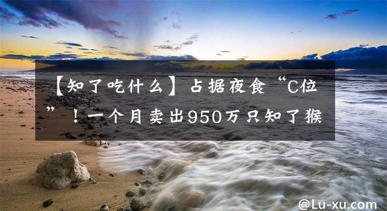 【知了吃什么】占據(jù)夜食“C位”！一個月賣出950萬只知了猴 江蘇人最愛吃