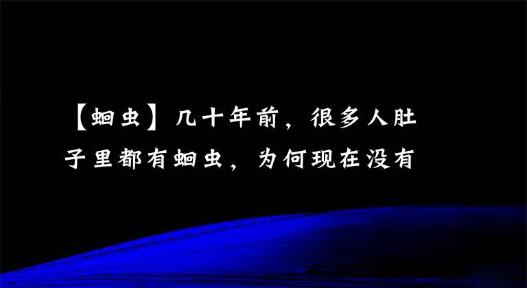 【蛔蟲(chóng)】幾十年前，很多人肚子里都有蛔蟲(chóng)，為何現(xiàn)在沒(méi)有人聽(tīng)說(shuō)過(guò)了？