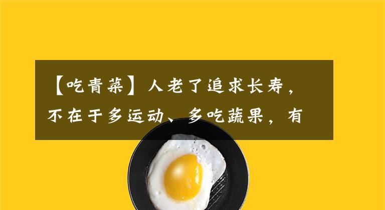 【吃青菜】人老了追求長(zhǎng)壽，不在于多運(yùn)動(dòng)、多吃蔬果，有三條準(zhǔn)則應(yīng)遵守