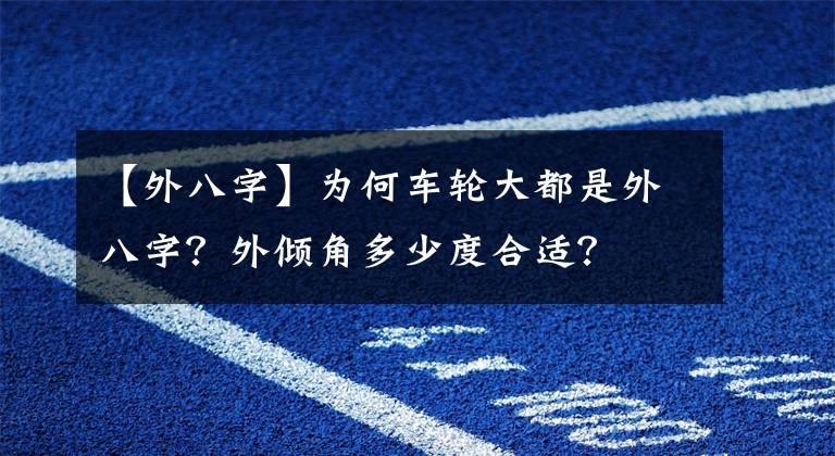 【外八字】為何車輪大都是外八字？外傾角多少度合適？