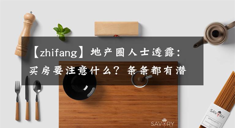 【zhifang】地產(chǎn)圈人士透露：買房要注意什么？條條都有潛規(guī)則！