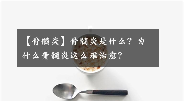 【骨髓炎】骨髓炎是什么？為什么骨髓炎這么難治愈？